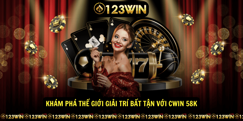 Khám phá thế giới giải trí bất tận với Cwin 58K