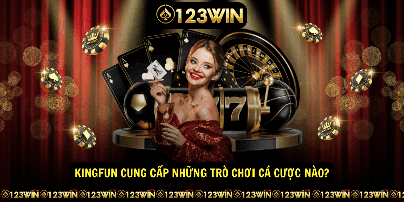 Kingfun cung cap nhung tro choi ca cuoc nao