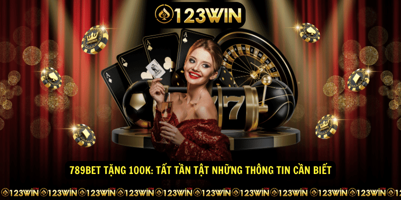 789bet tang 100k Tat tan tat nhung thong tin can biet