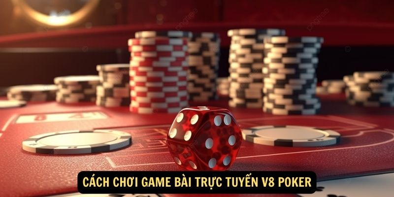 Cach choi game bai truc tuyen V8 Poker