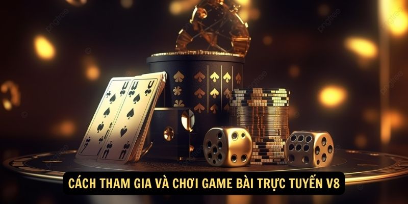 Cách tham gia và chơi Game bài trực tuyến V8