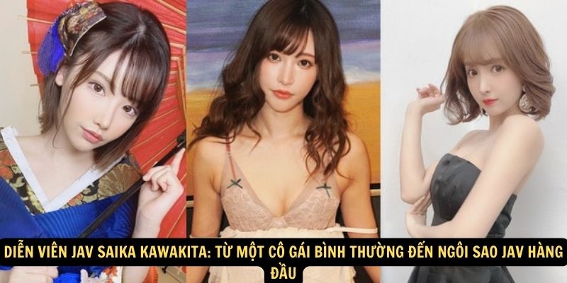 Diễn viên JAV Saika Kawakita: Từ một cô gái bình thường đến ngôi sao JAV hàng đầu