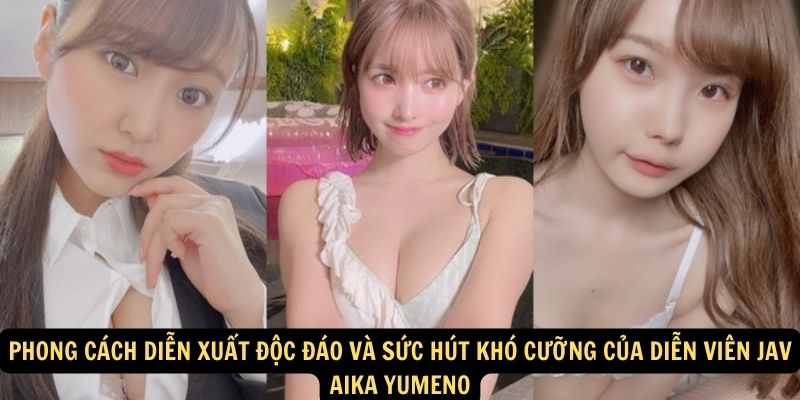 Phong cách diễn xuất độc đáo và sức hút khó cưỡng của Diễn viên JAV Aika Yumeno