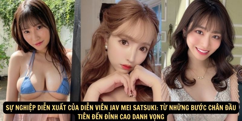 Su nghiep dien xuat cua dien vien JAV Mei Satsuki Tu nhung buoc chan dau tien den dinh cao danh vong