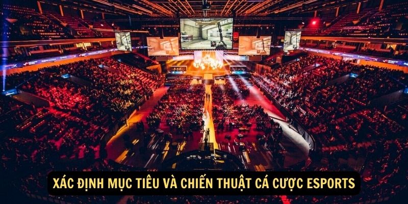 Xác định mục tiêu và chiến thuật cá cược Esports