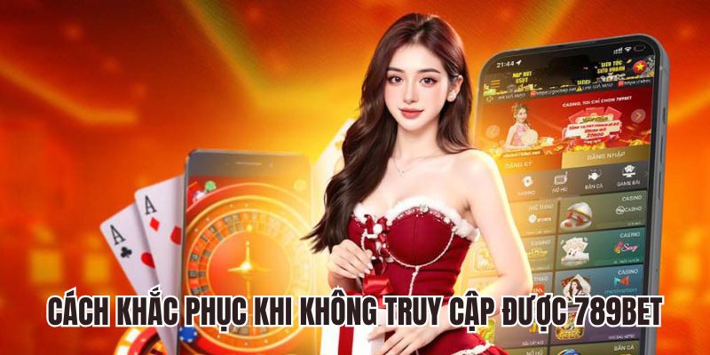 Cách khắc phục lỗi khi không truy cập được 789BET